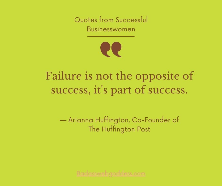 “Failure is not the opposite of success, it’s part of success.” — Arianna Huffington, Co-Founder of The Huffington Post