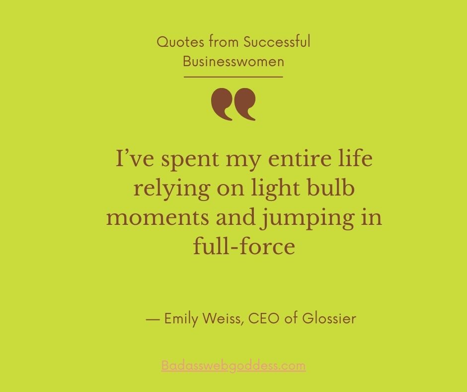 “I’ve spent my entire life relying on light bulb moments and jumping in full-force.” —  Emily Weiss, CEO of Glossier