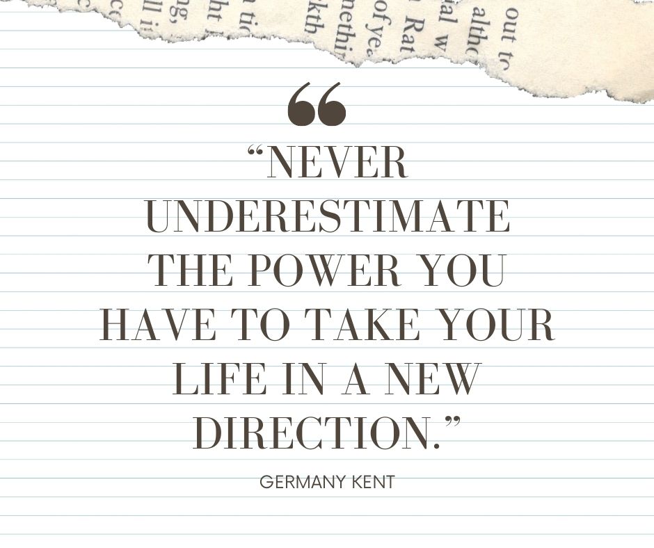 Never underestimate the power you have to take your life in a new direction, Germany Kent quote