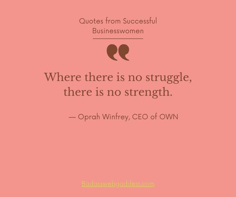 “Where there is no struggle, there is no strength.” — Oprah Winfrey, CEO of OWN