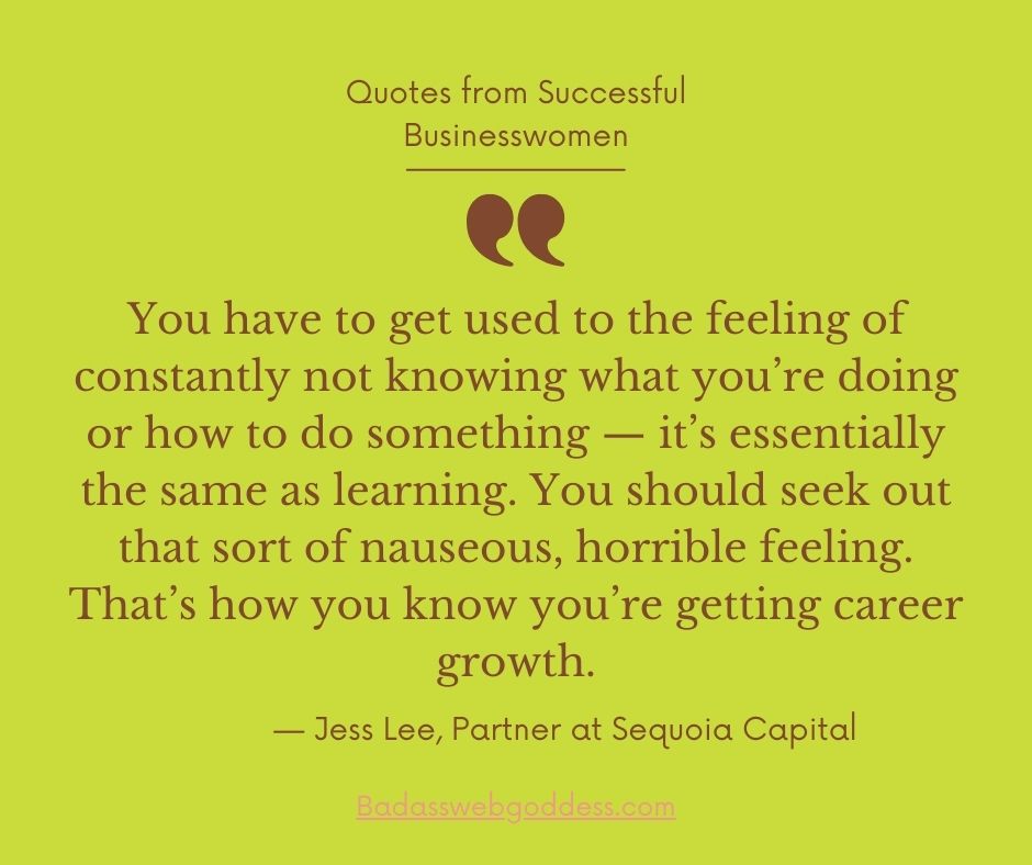 “You have to get used to the feeling of constantly not knowing what you’re doing or how to do something — it’s essentially the same as learning. You should seek out that sort of nauseous, horrible feeling. That’s how you know you’re getting career growth.” — Jess Lee, Partner at Sequoia Capital
